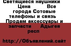 Светящиеся наушники LED › Цена ­ 990 - Все города Сотовые телефоны и связь » Продам аксессуары и запчасти   . Адыгея респ.